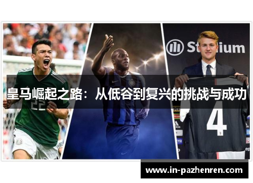 皇马崛起之路：从低谷到复兴的挑战与成功