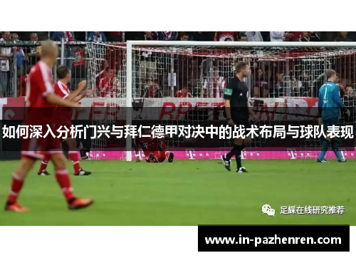 如何深入分析门兴与拜仁德甲对决中的战术布局与球队表现