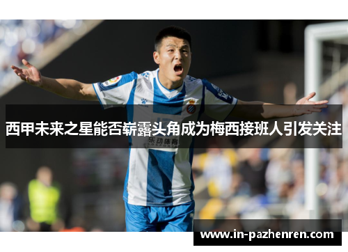 西甲未来之星能否崭露头角成为梅西接班人引发关注