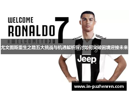 尤文图斯重生之路五大挑战与机遇解析探讨如何突破困境迎接未来