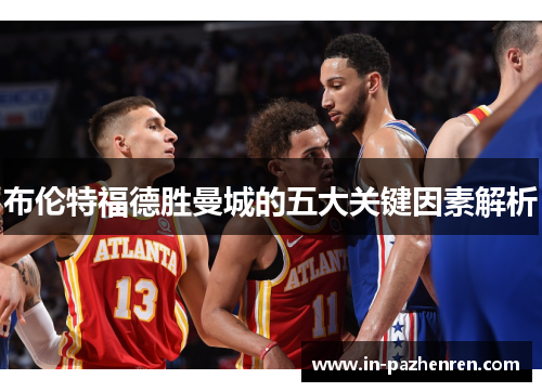 布伦特福德胜曼城的五大关键因素解析