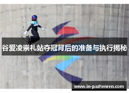 谷爱凌崇礼站夺冠背后的准备与执行揭秘