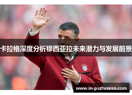 卡拉格深度分析穆西亚拉未来潜力与发展前景
