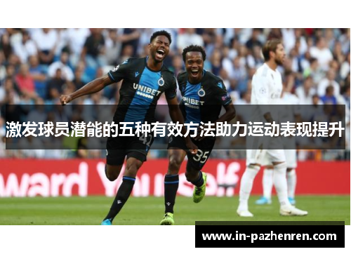 激发球员潜能的五种有效方法助力运动表现提升