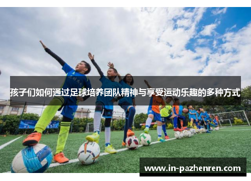 孩子们如何通过足球培养团队精神与享受运动乐趣的多种方式