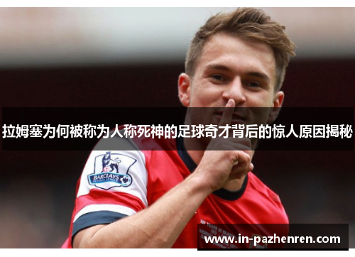 拉姆塞为何被称为人称死神的足球奇才背后的惊人原因揭秘