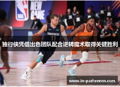 独行侠凭借出色团队配合逆转魔术取得关键胜利