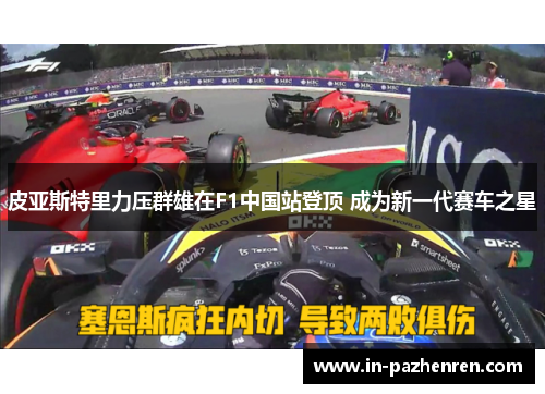 皮亚斯特里力压群雄在F1中国站登顶 成为新一代赛车之星 皮亚斯特里力压群雄在F1中国站登顶 成为新一代赛车之星