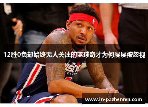 12胜0负却始终无人关注的篮球奇才为何屡屡被忽视