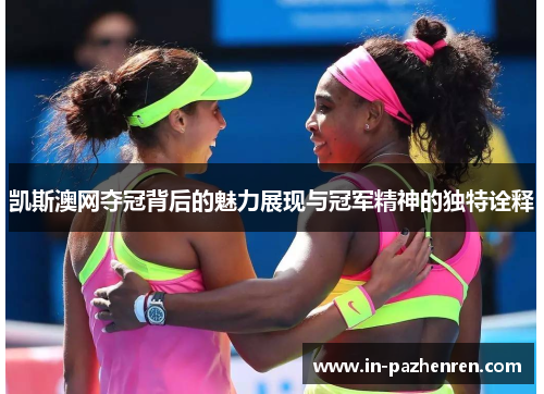 凯斯澳网夺冠背后的魅力展现与冠军精神的独特诠释