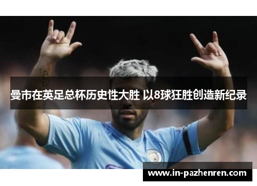 曼市在英足总杯历史性大胜 以8球狂胜创造新纪录