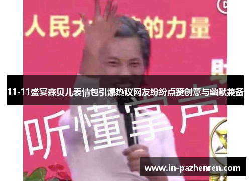 11-11盛宴森贝儿表情包引爆热议网友纷纷点赞创意与幽默兼备