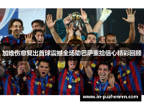 加维伤愈复出首球震撼全场助巴萨重拾信心精彩回顾