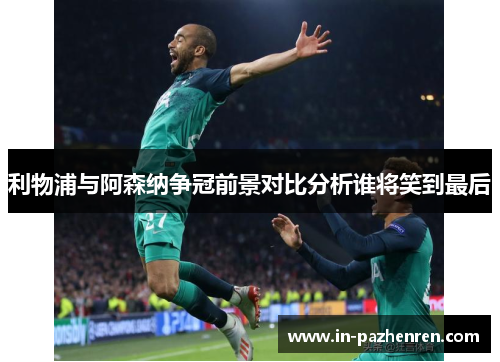 利物浦与阿森纳争冠前景对比分析谁将笑到最后