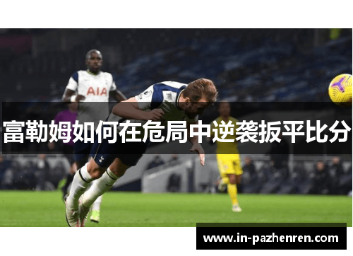 富勒姆如何在危局中逆袭扳平比分