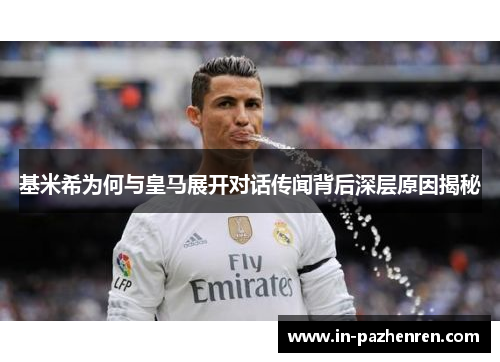 基米希为何与皇马展开对话传闻背后深层原因揭秘