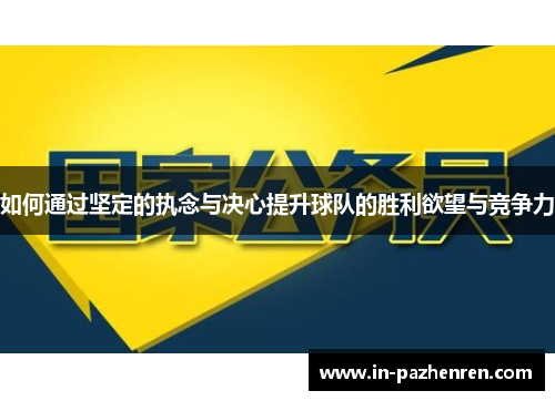 如何通过坚定的执念与决心提升球队的胜利欲望与竞争力 如何通过坚定的执念与决心提升球队的胜利欲望与竞争力