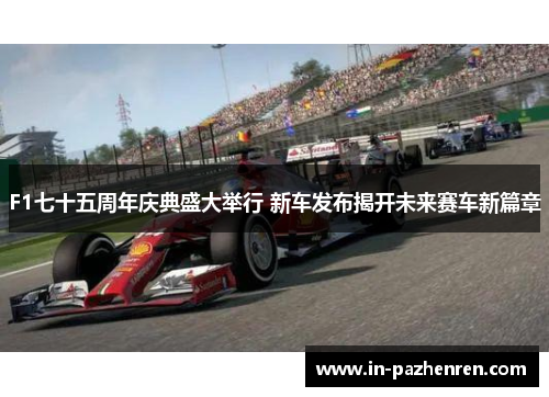 F1七十五周年庆典盛大举行 新车发布揭开未来赛车新篇章
