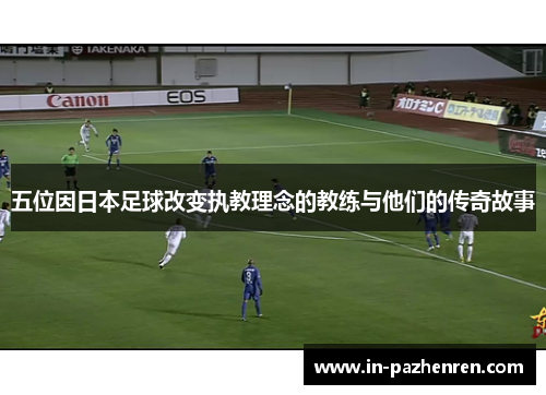 五位因日本足球改变执教理念的教练与他们的传奇故事