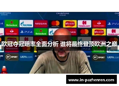 欧冠夺冠赔率全面分析 谁将最终登顶欧洲之巅