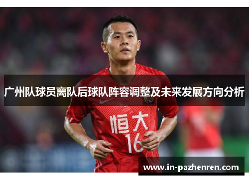 广州队球员离队后球队阵容调整及未来发展方向分析