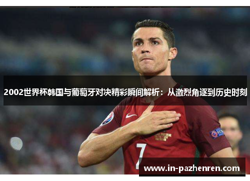 2002世界杯韩国与葡萄牙对决精彩瞬间解析：从激烈角逐到历史时刻