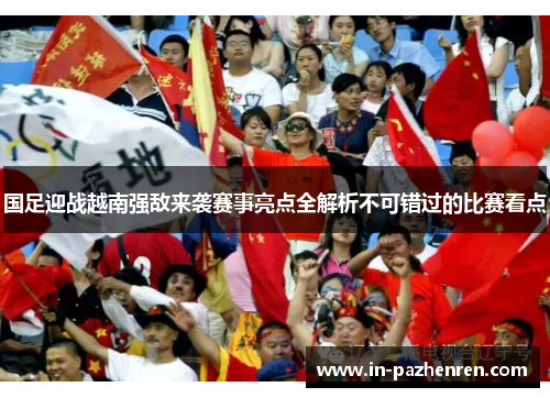 国足迎战越南强敌来袭赛事亮点全解析不可错过的比赛看点