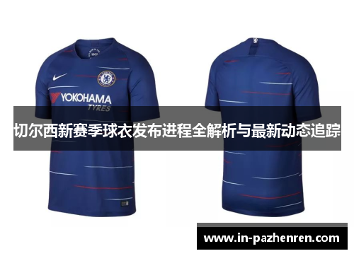 切尔西新赛季球衣发布进程全解析与最新动态追踪