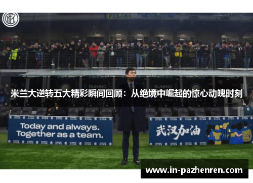米兰大逆转五大精彩瞬间回顾：从绝境中崛起的惊心动魄时刻