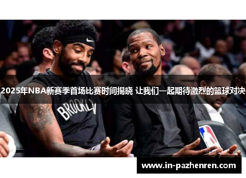 2025年NBA新赛季首场比赛时间揭晓 让我们一起期待激烈的篮球对决