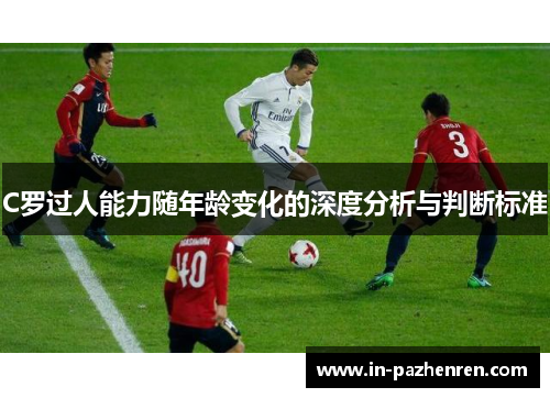 C罗过人能力随年龄变化的深度分析与判断标准