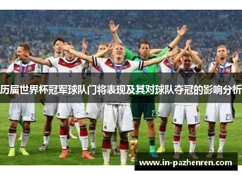 历届世界杯冠军球队门将表现及其对球队夺冠的影响分析