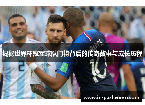 揭秘世界杯冠军球队门将背后的传奇故事与成长历程