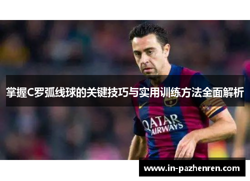 掌握C罗弧线球的关键技巧与实用训练方法全面解析