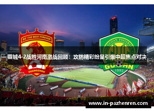 蓉城4-2战胜河南激战回顾：攻防精彩纷呈引爆中超焦点对决