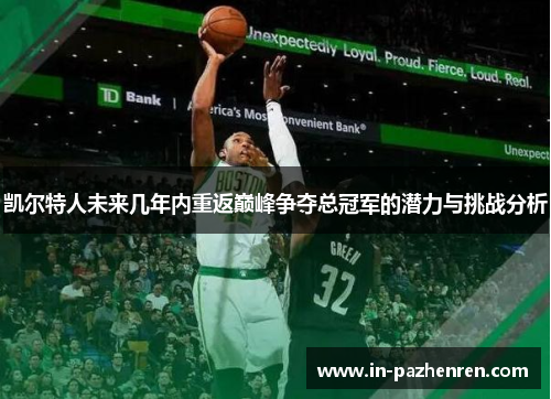 凯尔特人未来几年内重返巅峰争夺总冠军的潜力与挑战分析