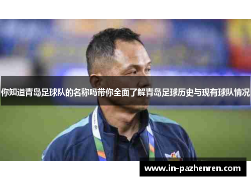 你知道青岛足球队的名称吗带你全面了解青岛足球历史与现有球队情况