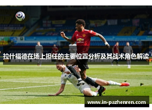 拉什福德在场上担任的主要位置分析及其战术角色解读