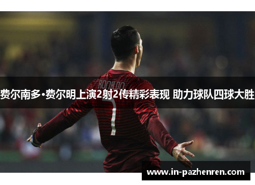 费尔南多·费尔明上演2射2传精彩表现 助力球队四球大胜