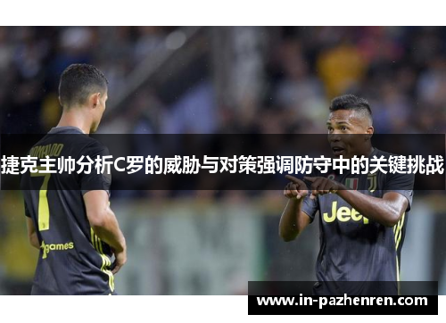 捷克主帅分析C罗的威胁与对策强调防守中的关键挑战