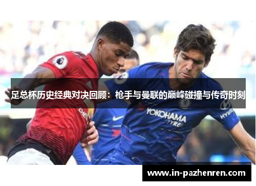 足总杯历史经典对决回顾：枪手与曼联的巅峰碰撞与传奇时刻