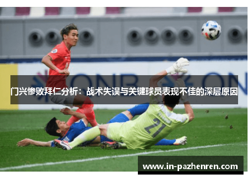 门兴惨败拜仁分析：战术失误与关键球员表现不佳的深层原因