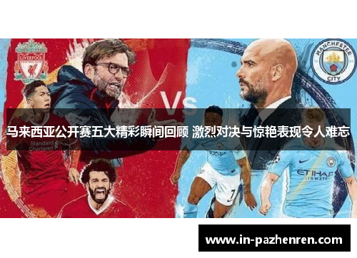 马来西亚公开赛五大精彩瞬间回顾 激烈对决与惊艳表现令人难忘