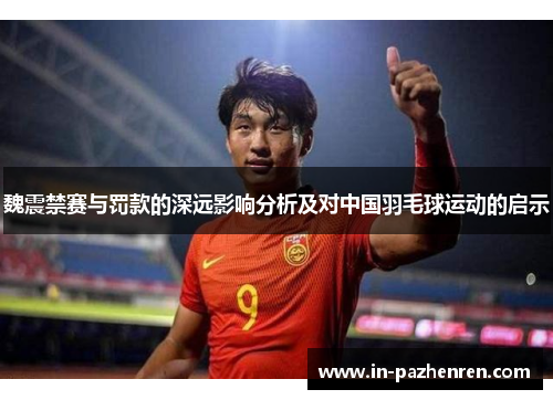 魏震禁赛与罚款的深远影响分析及对中国羽毛球运动的启示