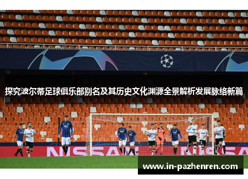 探究波尔蒂足球俱乐部别名及其历史文化渊源全景解析发展脉络新篇