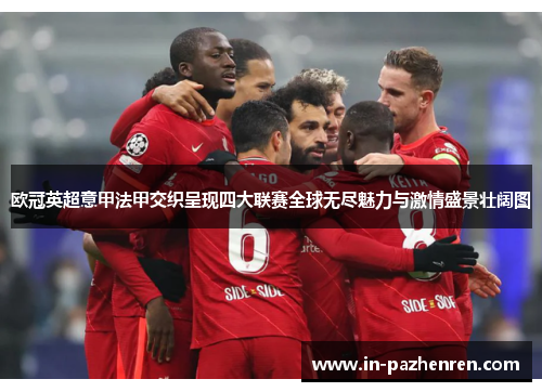 欧冠英超意甲法甲交织呈现四大联赛全球无尽魅力与激情盛景壮阔图