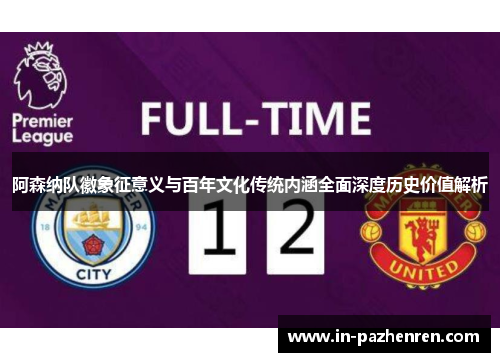 阿森纳队徽象征意义与百年文化传统内涵全面深度历史价值解析