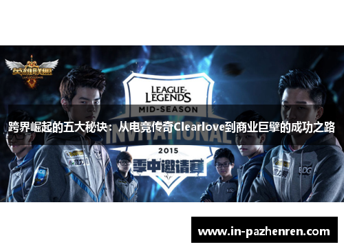 跨界崛起的五大秘诀：从电竞传奇Clearlove到商业巨擘的成功之路