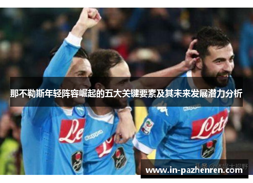 那不勒斯年轻阵容崛起的五大关键要素及其未来发展潜力分析