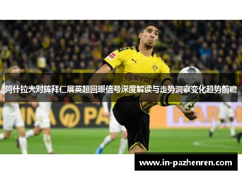 阿什拉夫对阵拜仁展英超回暖信号深度解读与走势洞察变化趋势前瞻